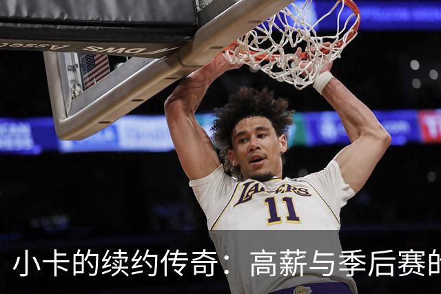 小卡的续约传奇：高薪与季后赛的奇妙失衡