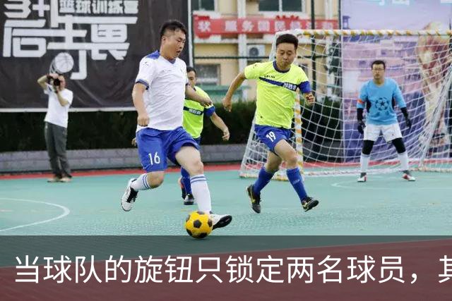 当球队的旋钮只锁定两名球员，其他人还在“流浪”！