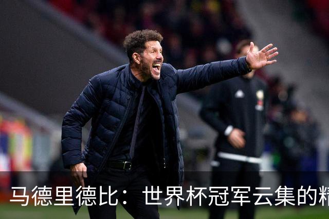 马德里德比：世界杯冠军云集的精彩对决！